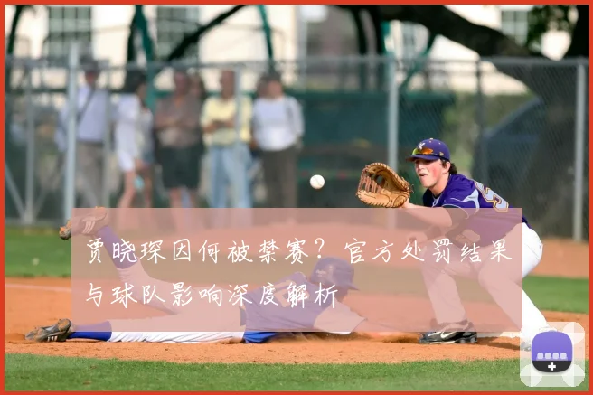 贾晓琛因何被禁赛？官方处罚结果与球队影响深度解析