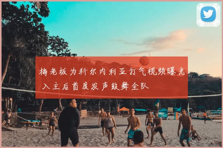 梅老板为科尔内利亚打气视频曝光 入主后首度发声鼓舞全队