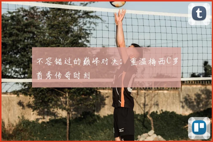 不容错过的巅峰对决：重温梅西C罗首秀传奇时刻
