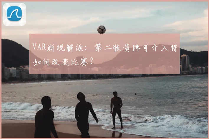 VAR新规解读：第二张黄牌可介入将如何改变比赛？