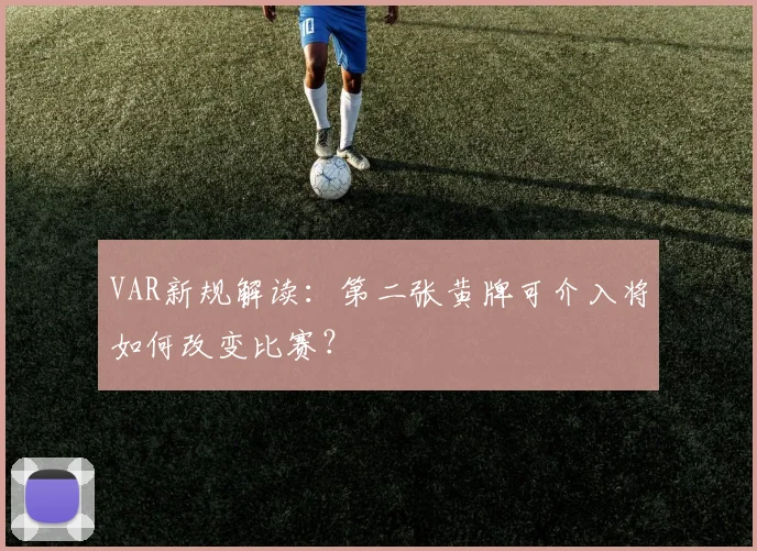 VAR新规解读：第二张黄牌可介入将如何改变比赛？