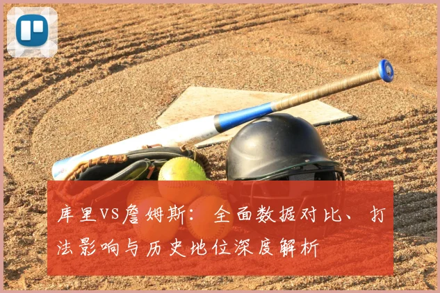 库里vs詹姆斯：全面数据对比、打法影响与历史地位深度解析
