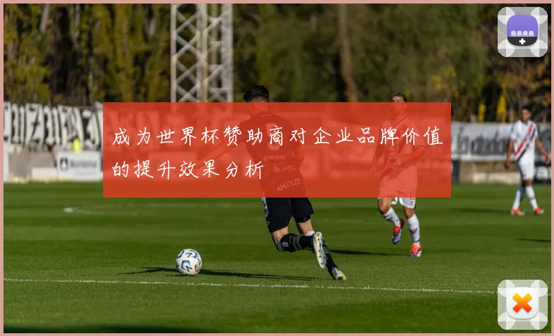 成为世界杯赞助商对企业品牌价值的提升效果分析