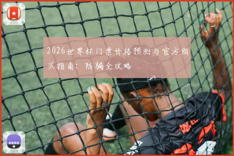 2026世界杯门票价格预测与官方购买指南：防骗全攻略